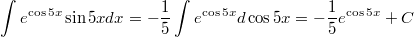 $$\int e^{\cos 5x}\sin 5x dx = - \frac{1}{5} \int e^{\cos 5x}d\cos 5x = - \frac{1}{5} e^{\cos 5x} + C $$