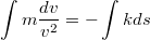 $$\int m\frac{dv}{v^2}=-\int kds$$