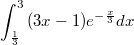 $$\int_{\frac{1}{3}}^{3}{(3x-1)e^{-\frac{x}{3}}dx}$$