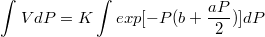 $$\int_{}^{}{VdP}=K\int_{}^{}exp[-P(b+\frac{aP}{2})]dP$$