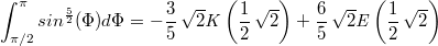 $$\int_{ \pi/2}^{ \pi} sin^{ \frac {5}{2}}(\Phi)d \Phi=-\frac{3}{5}\,\sqrt {2}{\it K} \left( \frac{1}{2}\,\sqrt {2} \right) +\frac{6}{5}\,\sqrt {2}{\it E} \left( \frac{1}{2}\,\sqrt {2} \right)  $$