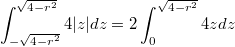 $$\int_{-\sqrt{4-r^2}}^{\sqrt{4-r^2}}4|z|dz=2\int_0^{\sqrt{4-r^2}}4zdz$$