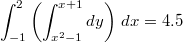 $$\int_{-1}^2 \left(\int _{x^2-1}^{x+1}dy\right) \, dx = 4.5$$