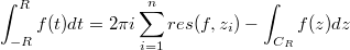 $$\int_{-R}^{R}{f(t)dt}=2\pi i\sum_{i=1}^{n}{res(f,z_i)}-\int_{C_R}^{}{f(z)dz}$$