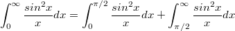 $$\int_{0}^{\infty}{\frac {sin^2x} {x}dx}=\int_{0}^{\pi/2}{\frac {sin^2x} {x}dx}+\int_{\pi/2}^{\infty}{\frac {sin^2x} {x}dx}$$