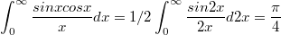 $$\int_{0}^{\infty}{\frac {sinxcosx} {x}dx}=1/2\int_{0}^{\infty}{\frac {sin2x} {2x}d2x}=\frac {\pi} {4}$$