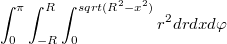 $$\int_{0}^{\pi}\int_{-R}^{R} \int_{0}^{sqrt(R^2-x^2)}{r^2 dr dx} {d\varphi}$$