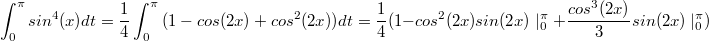 $$\int_{0}^{\pi}{sin^4(x)dt}=\frac {1} {4}\int_{0}^{\pi}{(1-cos(2x)+cos^2(2x))dt}=\frac {1} {4}(1-cos^2(2x)sin(2x)\mid _{0}^{\pi}+\frac {cos^3(2x)} {3}sin(2x)\mid _{0}^{\pi})$$