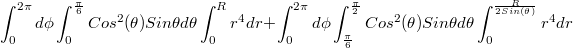 $$\int_{0}^{2\pi}{d\phi}\int_{0}^{\frac {\pi} {6}}{Cos^2(\theta)Sin\theta d\theta}\int_{0}^{R}{r^4dr} + \int_{0}^{2\pi}{d\phi}\int_{\frac {\pi} {6}}^{\frac {\pi} {2}}{Cos^2(\theta)Sin\theta d\theta}\int_{0}^{\frac {R} {2Sin(\theta)}}{r^4dr}$$