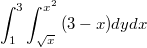 $$\int_{1}^{3}{\int_{\sqrt{x}}^{x^2}{(3-x)dy}dx}$$