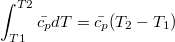 $$\int_{T1}^{T2}{\bar{c_p} dT}= \bar{c_p}(T_2-T_1)$$