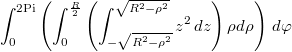 $$\int_0^{2\text{Pi}} \left(\int _0^{\frac{R}{2}}\left(\int_{-\sqrt{R^2-\rho ^2}}^{\sqrt{R^2-\rho ^2}} z^2 \, dz\right)\rho d\rho \right) \, d\varphi $$