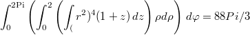 $$\int_0^{2\text{Pi}} \left(\int _0^2\left(\int_(r^2)^4 (1+z) \, dz\right)\rho d\rho \right) \, d\varphi = 88Pi/3$$