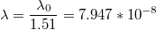 $$\lambda=\frac{\lambda_{0}}{1.51}=7.947*10^{-8}$$