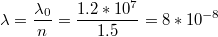 $$\lambda=\frac{\lambda_{0}}{n}=\frac{1.2*10^{7}}{1.5}=8*10^{-8}$$