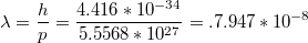 $$\lambda=\frac{h}{p}=\frac{4.416*10^{-34}}{5.5568*10^{27}}=.7.947*10^{-8}$$