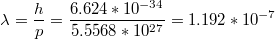 $$\lambda=\frac{h}{p}=\frac{6.624*10^{-34}}{5.5568*10^{27}}=1.192*10^{-7}$$