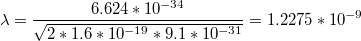 $$\lambda =\frac{6.624*10^{-34}}{\sqrt{2*1.6*10^{-19}*9.1*10^{-31}}}=1.2275*10^{-9}$$