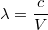 $$\lambda =\frac{c}{V}$$