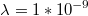 $$\lambda =1*10^{-9}$$