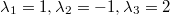 $$\lambda_1=1,\lambda_2=-1,\lambda_3=2$$