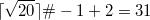 $$\lceil \sqrt{20} \rceil \#-1+2=31$$