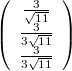 $$\left( \begin{array}{ccc} \frac{3}{\sqrt{11}} \\ \frac {3}{3\sqrt{11}} \\ \frac {3}{3\sqrt{11}} \end{array} \right)$$