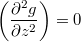 $$\left( \frac{\partial^2 g}{\partial z^2}\right)=0$$