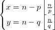 $$\left\{ \begin{matrix}x=n-p\left\lfloor\frac{n}{p}\right\rfloor\\ y=n-q\left\lfloor\frac{n}{q}\right\rfloor\end{matrix}\right.$$