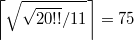 $$\left\lceil \sqrt{\sqrt{20!!}/11}\right\rceil=75$$