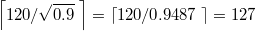 $$\left\lceil 120/\sqrt{0.9} \; \right\rceil=\left\lceil 120/0.9487 \; \right\rceil = 127$$