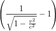 $$\left ( \frac{1}{\sqrt{1-\frac{v^{2}}{c^{2}}}}-1 \right )$$