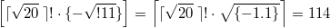 $$\left [ \lceil \sqrt{20} \; \rceil ! \cdot  \{ -\sqrt{ !11 } \} \right ]=\left \lceil \lceil \sqrt{20} \; \rceil ! \cdot  \sqrt{ \{ -1.1 \} } \right \rceil =114$$