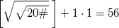 $$\left [ \sqrt {\sqrt{20{\#}}} \; \right ]+1 \cdot 1=56$$