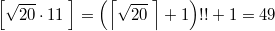 $$\left [ \sqrt {20} \cdot 11 \; \right ]= \left ( \left \lceil \sqrt {20} \; \right \rceil +1 \right )!! +1 =49$$