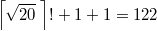 $$\left \lceil \sqrt{20} \; \right \rceil ! + 1 + 1=122$$