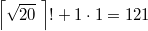 $$\left \lceil \sqrt{20} \; \right \rceil ! + 1 \cdot 1=121$$