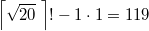 $$\left \lceil \sqrt{20} \; \right \rceil ! - 1 \cdot 1=119$$