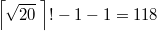 $$\left \lceil \sqrt{20} \; \right \rceil ! - 1-1=118$$