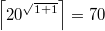 $$\left \lceil 20^{\sqrt{1+1}}\right \rceil=70$$