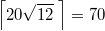 $$\left  \lceil  20 \sqrt{12}\; \right \rceil = 70$$