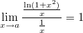 $$\lim \limits_{x \to a} {\frac {\frac {\ln (1+x^2)} {x}} {\frac {1} {x}}} =1$$