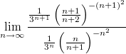 $$\lim_{n\to\infty}{\frac{\frac{1}{3^{n+1}}\left(\frac{n+1}{n+2}\right)^{-(n+1)^2}}{\frac{1}{3^n}\left(\frac{n}{n+1}\right)^{-n^2}}}$$