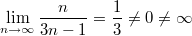 $$\lim_{n\to \infty} \frac{n}{3n-1}=\frac13 \not =0 \not = \infty$$