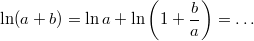 $$\ln (a+b) = \ln a + \ln\left(1 + \frac{b}{a} \right) = \ldots$$