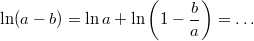 $$\ln (a-b) = \ln a + \ln\left(1 - \frac{b}{a} \right) = \ldots$$