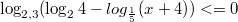 $$\log_{2,3}(\log_{2}{4}-log_{\frac{1}{5}}{(x+4)})<=0$$