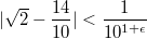 $$\lvert \sqrt{2} - \frac{14}{10} \rvert < \frac{1}{10^{1+\epsilon}}$$