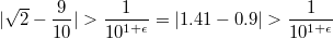 $$\lvert \sqrt{2} - \frac{9}{10} \rvert >\frac{1}{10^{1+\epsilon}}=\lvert 1.41 -0.9\rvert>\frac{1}{10^{1+\epsilon}} $$