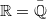 $$\mathbb{R}=\bar{\mathbb{Q}}$$